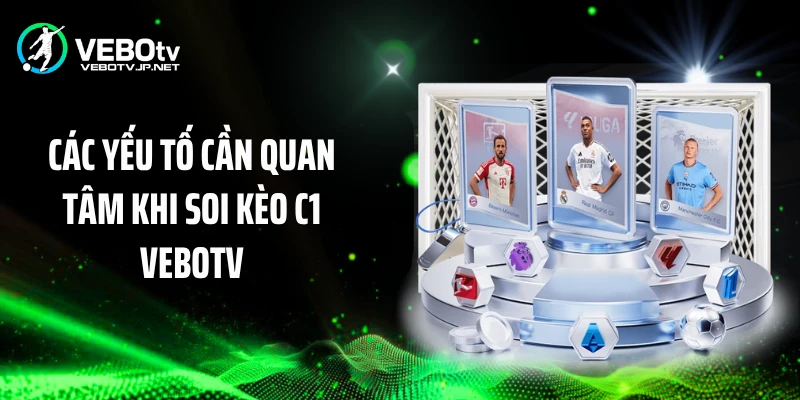 Các yếu tố cần quan tâm khi soi kèo C1 Vebotv