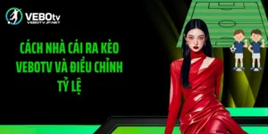 Cách Nhà Cái Ra Kèo Vebotv Và Điều Chỉnh Tỷ Lệ