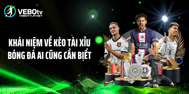Khái niệm về kèo tài xỉu bóng đá ai cũng cần biết
