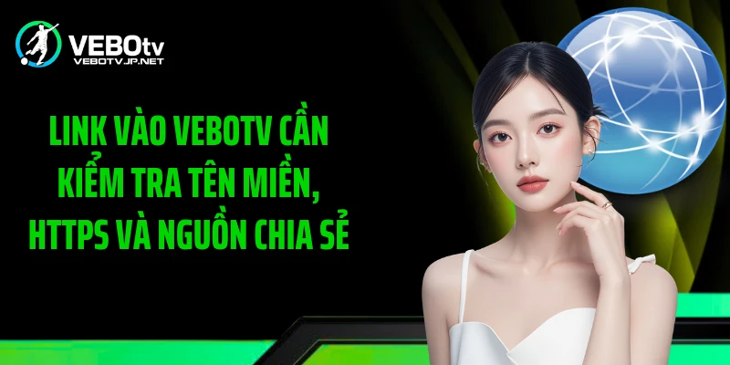Link vào Vebotv cần kiểm tra tên miền, HTTPS và nguồn chia sẻ