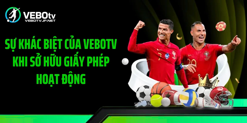 Sự khác biệt của Vebotv khi sở hữu giấy phép hoạt động