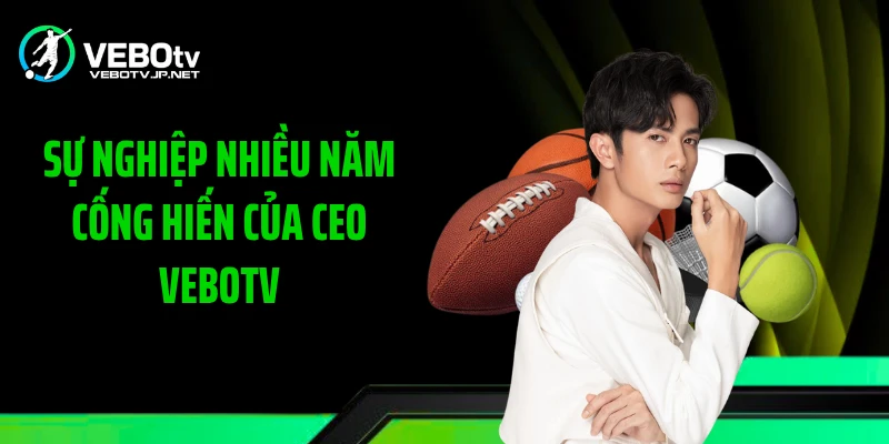Sự nghiệp nhiều năm cống hiến của CEO Vebotv
